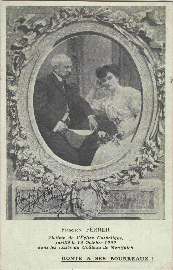 Postcard published by Édition du Libertaire (Paris)The image shows Francisco Ferrer accompanied by Soledad Villafranca. The postcard includes the following text in French, translated as: Francisco FERRER Victim of the Catholic Church, Executed on October 13, 1909, in the moats of Montjuïc Castle. Shame on his executioners! FBS Foundation Collection 